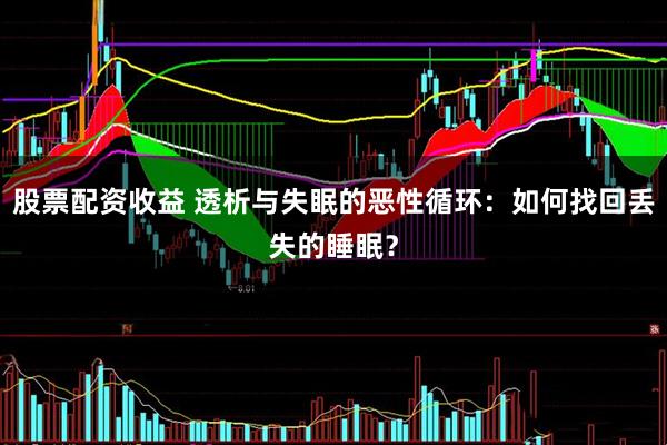 股票配资收益 透析与失眠的恶性循环：如何找回丢失的睡眠？