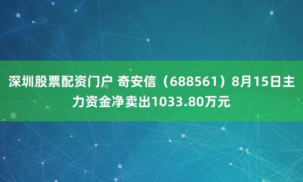 深圳股票配资门户 奇安信（688561）8月15日主力资金净卖出1033.80万元