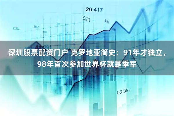 深圳股票配资门户 克罗地亚简史：91年才独立，98年首次参加世界杯就是季军