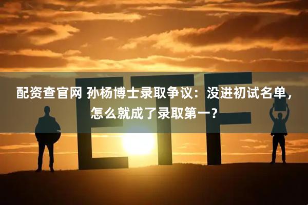 配资查官网 孙杨博士录取争议：没进初试名单，怎么就成了录取第一？