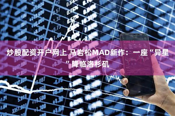 炒股配资开户网上 马岩松MAD新作：一座“异星”降临洛杉矶