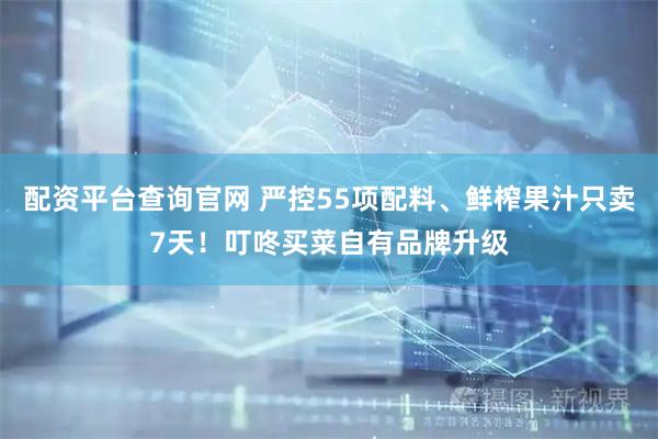 配资平台查询官网 严控55项配料、鲜榨果汁只卖7天！叮咚买菜自有品牌升级
